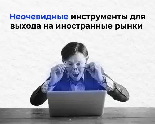 Неочевидные инструменты для выхода на иностранные рынки